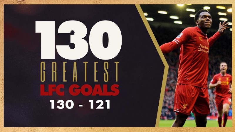 130 Greatest Liverpool Goals : 130-121 : Two Overhead Kicks & A Sturridge Special